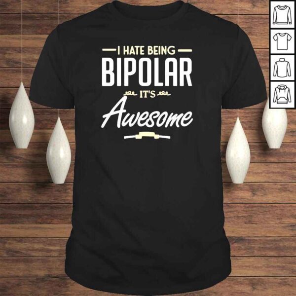 I hate being bipolar it’s awesome shirt