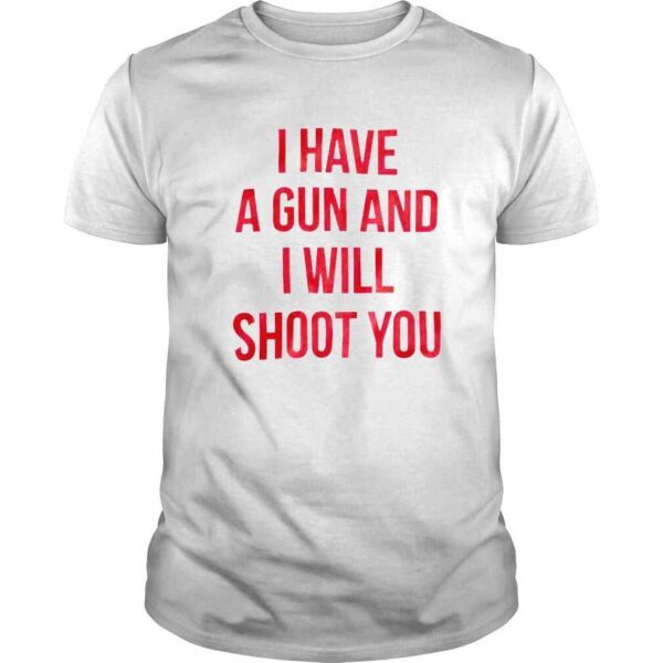 I have a gun and i will shoot you love this shirt