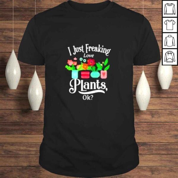 I just freaking love plants ok shirt