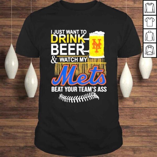 I just want to drink beer watch my mets beat your teams ass shirt