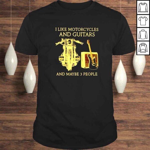 I like motorcycles and guitars and maybe 3 people shirt