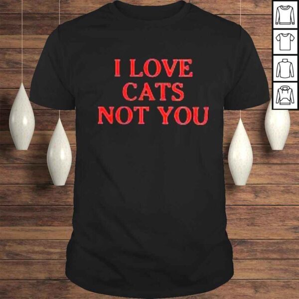 I love cats not you shirt