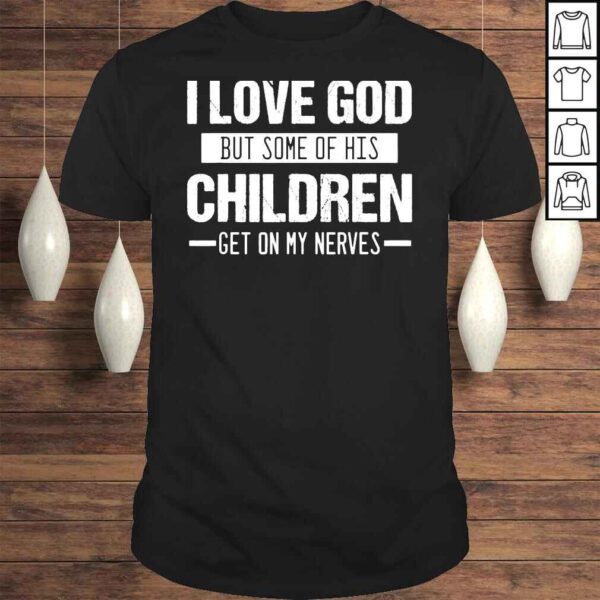 I love god but some of his children get on my nerves shirt