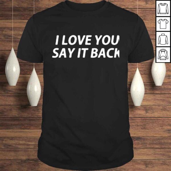 I love you say it back shirt