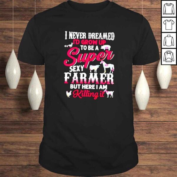 I never dreamed Id grow up to be a super sexy farmer shirt