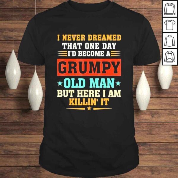 I never dreamed that Id become a grumpy old man grandpa shirt