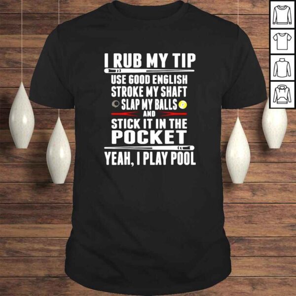 I rub tip use good english stroke my shaft slap my balls shirt