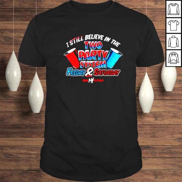 I still believe in the two party system friday and saturday big dogs shirt