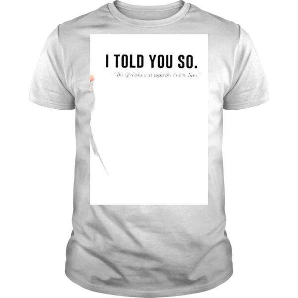 I told You so The Girl who was right the Entire Time shirt