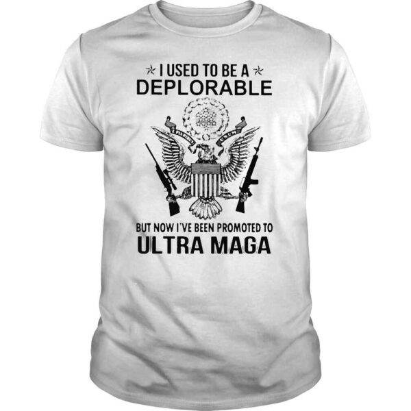 I used to be a Deplorable but now Ive been promoted to Ultra Maga shirt