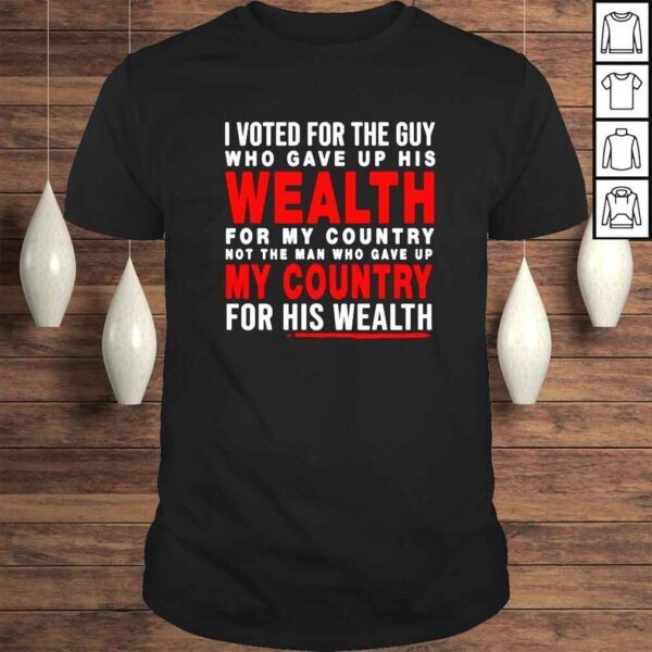 I voted for the guy who gave up his wealth my country for his wealth shirt