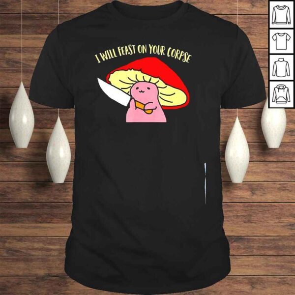 I will feast on your corpse mushroom shirt