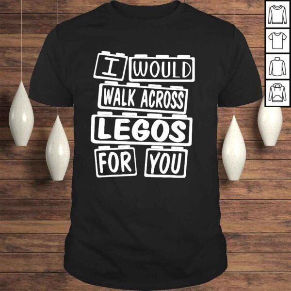 I would walk on legos for you shirt