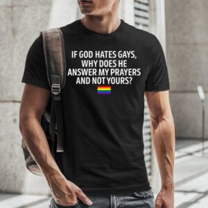 If God Hates Gays Why Does He Answer My Prayers And Not Yours tShirt