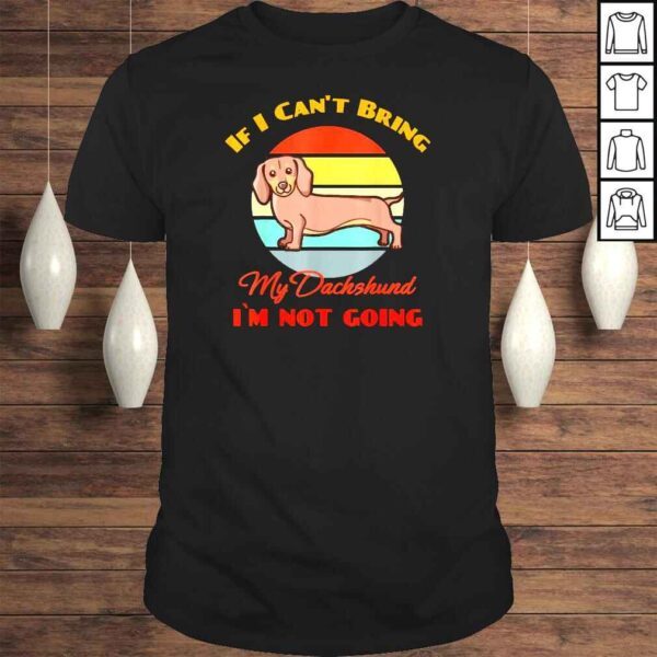 If I Can�t Bring My Dachshund Dog i`m not going Dog Lover Shirt