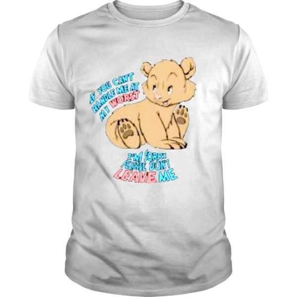 If You Can�t Handle Me At My Worst I�m Sorry Please Don�t Leave Me Shirt