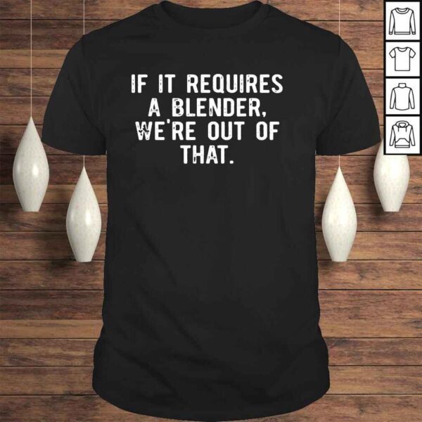 If it requires a blender were out of that shirt