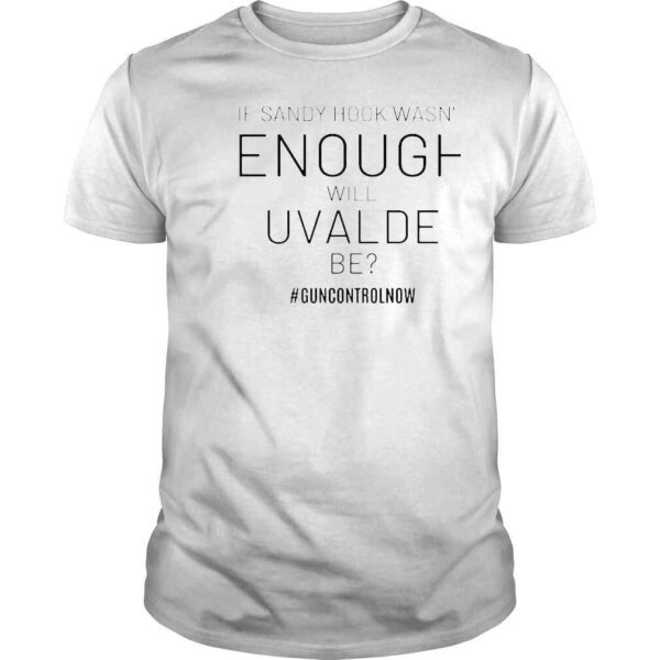 If sandy hook wasnt enough will uvalde be guncontrolnow shirt