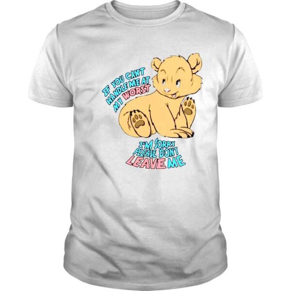 If you cant handle Me at my worst Im sorry please dont leave Me shirt