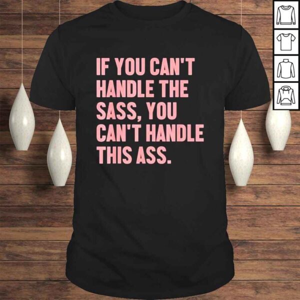 If you cant handle the sass you cant handle this ass shirt