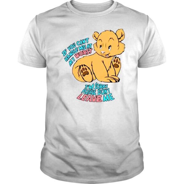 If you can�t handle me at my worst Im sorry please don�t leave me shirt