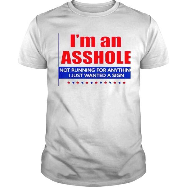 I’m An Asshole Not Running For Anything Sign Shirt