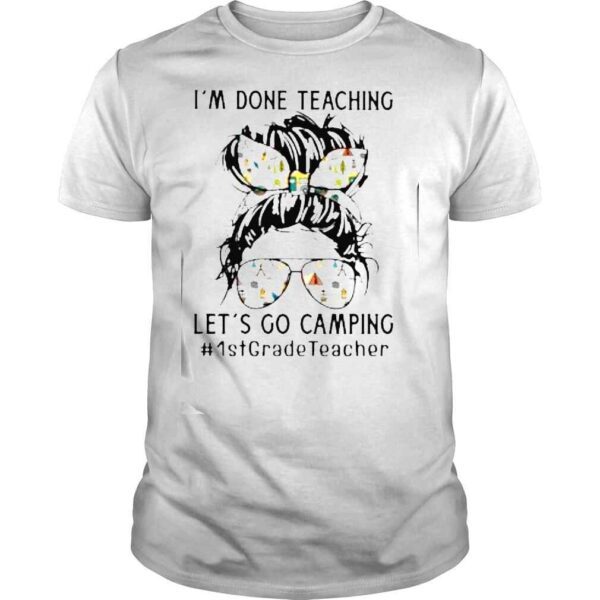 Im Done Teaching Lets Go Camping #1stGradeTeacher Messy Bun Shirt