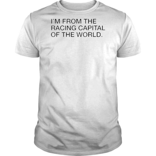 I’m From The Racing Capital Of The World Shirt