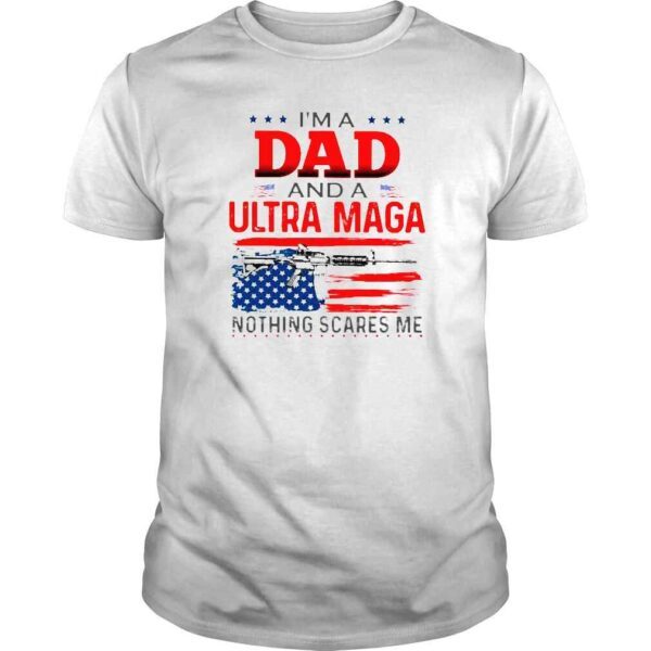 Im a dad and a ultra maga nothing scares Me American flag shirt