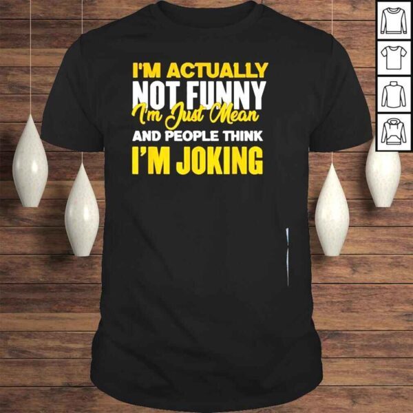 Im actually not funny I am just mean funny shirt