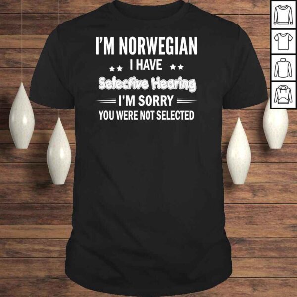 Im norwegian I have selective hearing Im sorry you were not selected shirt