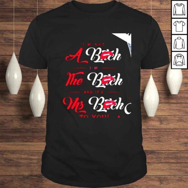 Im not a bitch Im the bitch and its Ms Bitch to you shirt