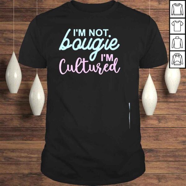 Im not bougie Im cultured apparel shirt