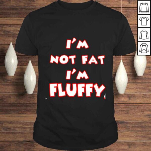 I’m not fat i’m fluffy shirt