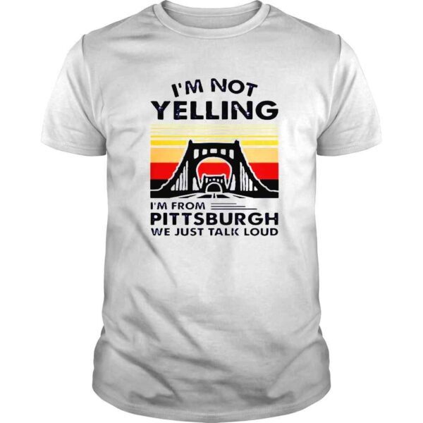 Im not yelling Im from pittsburgh we just talk loud shirt