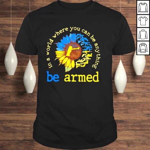 In a world where you can be anthing be armed love gun shirt