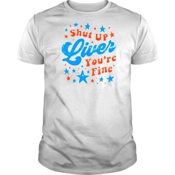 Independence Day Shut Up Liver Youre Fine 4th Of July Shirt