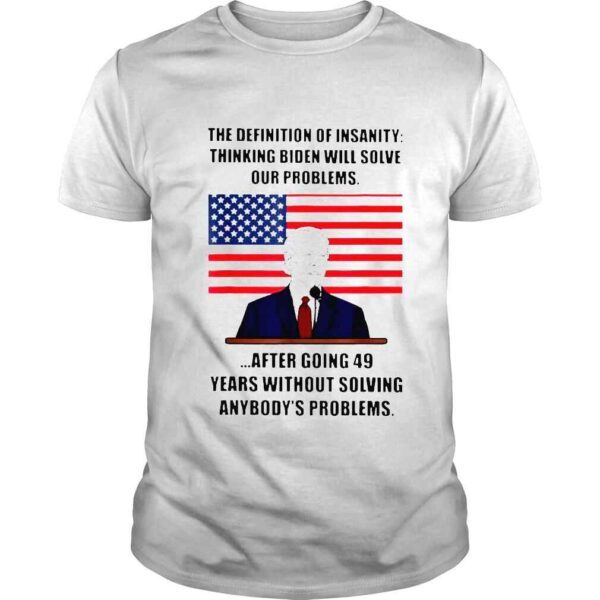 Insanity definition thinking biden will solve our problems shirt