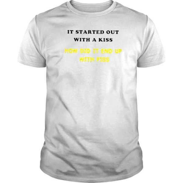 It Started Out With A Kiss How Did It End Up With Piss TShirt