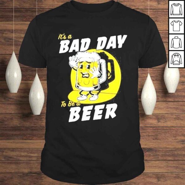 Its A Bad Day To Be A Beer Shirt