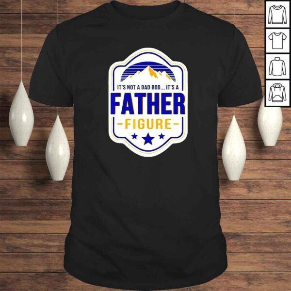 It’s Not A Dad Bod It’s A Father Figure Dad Joke Fathers Day TShirt