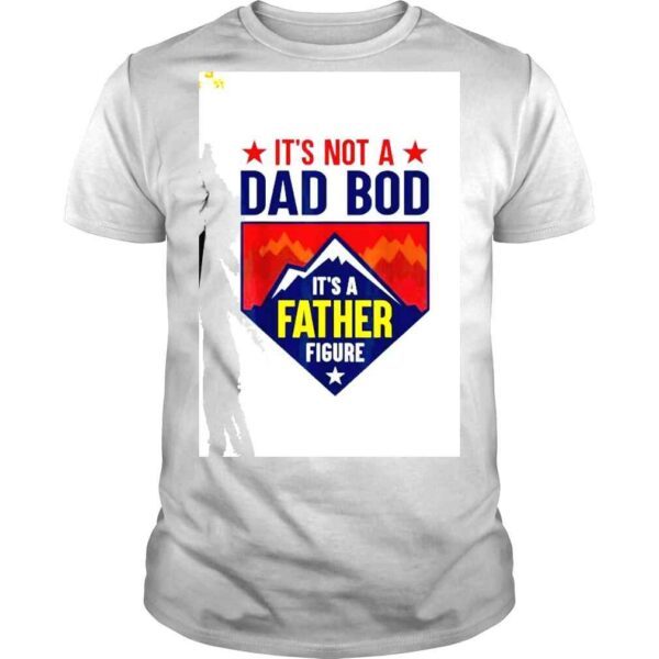 It’s Not A Dad Bod It’s A Father Figure shirt