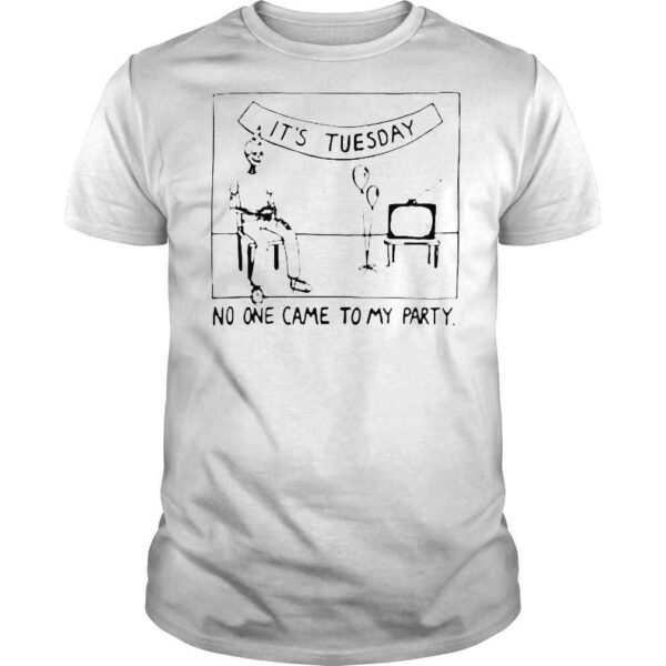 Its Tuesday No One Came To My Party TShirt