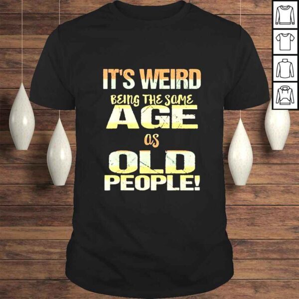 It’s Weird Being the Same Age As Old People Father’s Day Shirt