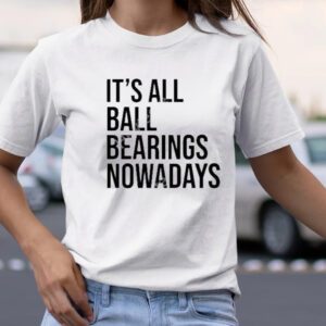 It’s all ball bearing nowadays tshirt