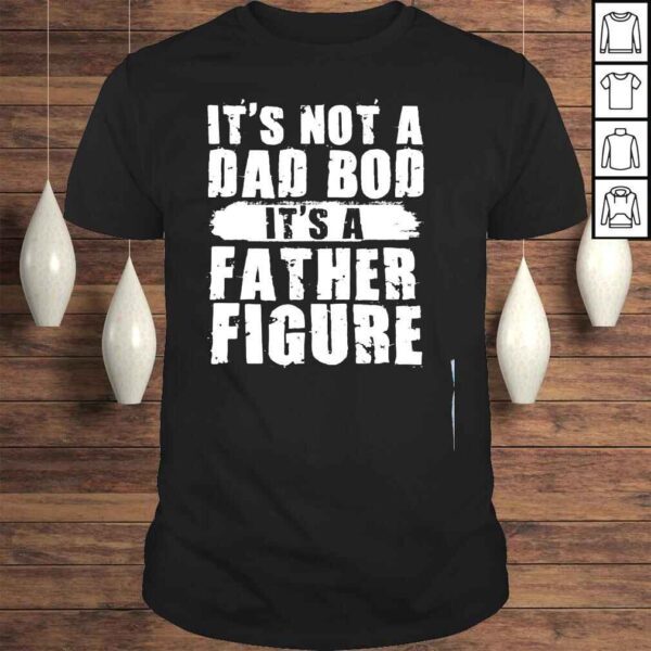 Its not a dad bod its a father figure fathers day shirt