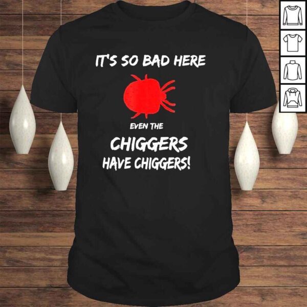 Its so bad here even the chiggers have chiggers shirt