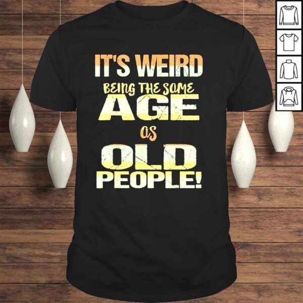 Its weird being the same age as old people fathers day shirt