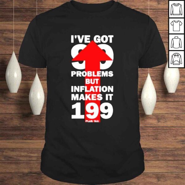 I’ve Got 99 Problems But Inflation Makes It 199 Plus Tax Shirt