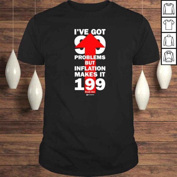 I’ve Got 99 Problems But Inflation Makes It 199 Plus Tax TShirt